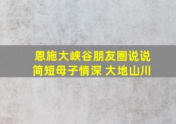 恩施大峡谷朋友圈说说简短母子情深 大地山川